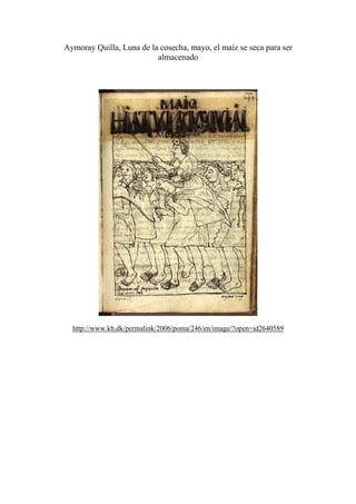 Aymoray Quilla, Luna de la cosecha, mayo, el maíz se seca para ser
almacenado
http://www.kb.dk/permalink/2006/poma/246/en/image/?open=id2640589
 