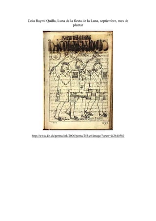 Coia Raymi Quilla, Luna de la fiesta de la Luna, septiembre, mes de
plantar
http://www.kb.dk/permalink/2006/poma/254/en/image/?open=id2640589
 