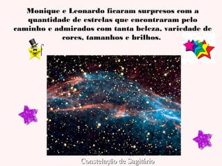 Monique e Leonardo ficaram surpresos com a
quantidade de estrelas que encontraram pelo
caminho e admirados com tanta beleza, variedade de
cores, tamanhos e brilhos.

Nebulosa Trífida (M20), localizada na
Constelação de Sagitário

 