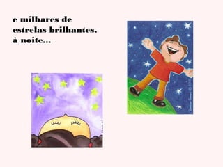 e milhares de
estrelas brilhantes,
à noite...

 