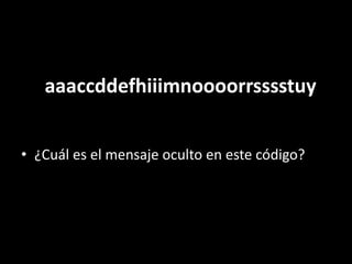 aaaccddefhiiimnoooorrsssstuy
• ¿Cuál es el mensaje oculto en este código?
 