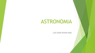ASTRONOMIA
LUIS DAVID RIVERA PAVA
 