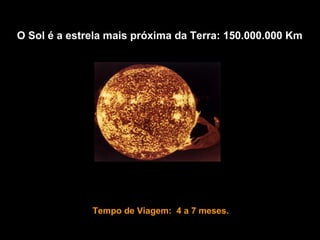 O Sol é a estrela mais próxima da Terra: 150.000.000 Km




              Tempo de Viagem: 4 a 7 meses.
 