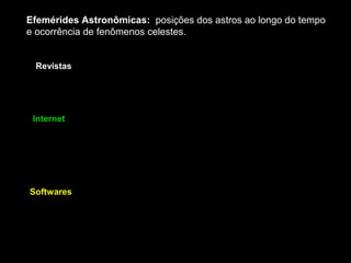Efemérides Astronômicas: posições dos astros ao longo do tempo
e ocorrência de fenômenos celestes.


 Revistas




 Internet




Softwares
 