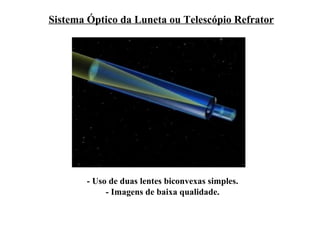 Sistema Óptico da Luneta ou Telescópio Refrator




       - Uso de duas lentes biconvexas simples.
            - Imagens de baixa qualidade.
 