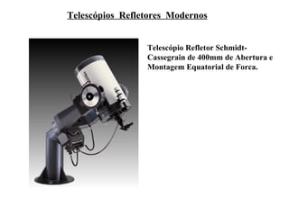 Telescópios Refletores Modernos


                 Telescópio Refletor Schmidt-
                 Cassegrain de 400mm de Abertura e
                 Montagem Equatorial de Forca.
 