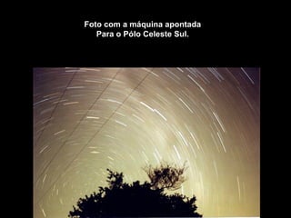 Foto com a máquina apontada
   Para o Pólo Celeste Sul.
 