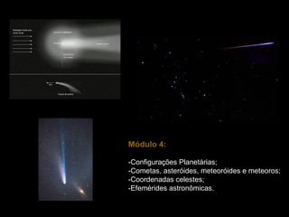 Módulo 4:

-Configurações Planetárias;
-Cometas, asteróides, meteoróides e meteoros;
-Coordenadas celestes;
-Efemérides astronômicas.
 