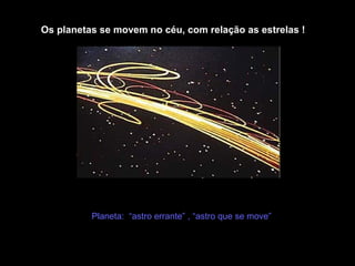 Os planetas se movem no céu, com relação as estrelas !




          Planeta: “astro errante” , “astro que se move”
 
