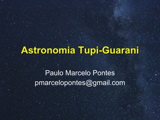 Astronomia Tupi-Guarani Paulo Marcelo Pontes [email_address] 