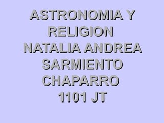 ASTRONOMIA Y RELIGION  NATALIA ANDREA SARMIENTO CHAPARRO  1101 JT 