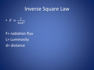 Inverse Square Law
• 𝐹 =
𝐿
4𝜋𝑑2
F= radiation flux
L= Luminosity
d= distance
 