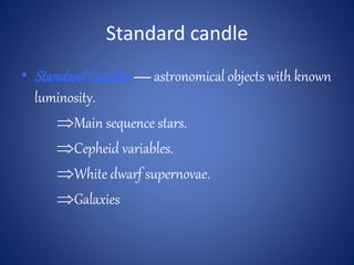 Standard candle
• StandardCandles—astronomical objects with known
luminosity.
Main sequence stars.
Cepheid variables.
White dwarf supernovae.
Galaxies
 