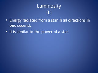 Luminosity
(L)
• Energy radiated from a star in all directions in
one second.
• It is similar to the power of a star.
 