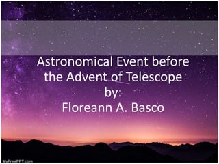 Astronomical Event before
the Advent of Telescope
by:
Floreann A. Basco
 