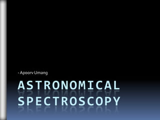 - Apoorv Umang


ASTRONOMICAL
SPECTROSCOPY
 
