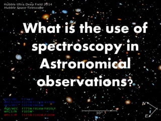 What is the use of
spectroscopy in
Astronomical
observations?
 
