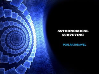 ASTRONOMICAL
SURVEYING
PON.RATHNAVEL
 