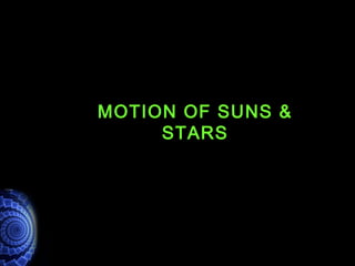 MOTION OF SUNS &
STARS
 