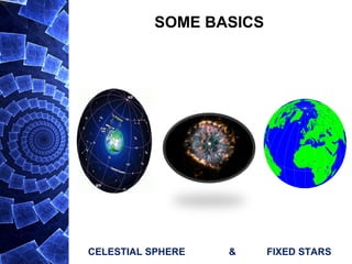 SOME BASICS
CELESTIAL SPHERE & FIXED STARS
 