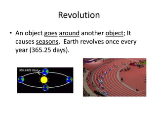 Revolution
• An object goes around another object; It
causes seasons. Earth revolves once every
year (365.25 days).
 