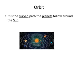 Orbit
• It is the curved path the planets follow around
the Sun.
 