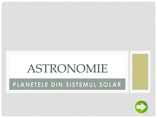 PLANETELE DIN SISTEMUL SOLAR
ASTRONOMIE
 