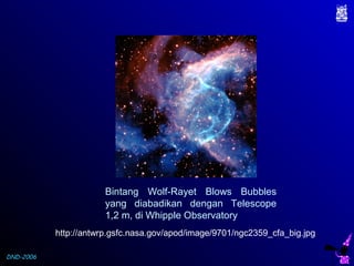 DND-2006
Bintang Wolf-Rayet Blows Bubbles
yang diabadikan dengan Telescope
1,2 m, di Whipple Observatory
http://antwrp.gsfc.nasa.gov/apod/image/9701/ngc2359_cfa_big.jpg
 