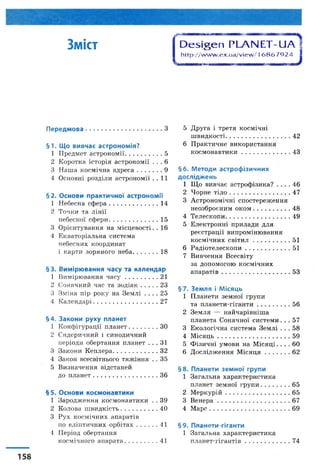 Зміст Ю сьіуеп РЬАЫ ЕТ-иА
h t t p : // w w w .e x .u a / v ie w / 16 8 6 7 9 2 4
І
Передмова........................................З
§1. Що вивчає астрономія?
1 П р ед м ет а с т р о н о м ії............................. 5
2 К ор отк а іст о р ія а ст р о н о м ії . . . 6
3 Н а ш а к о см іч н а а д р е с а ....................9
4 О сн овн і р о зд іл и а ст р о н о м ії . . 11
§ 2. Основи практичної астрономії
1 Н еб ес н а с ф е р а .................................... 14
2 Т оч к и та л ін ії
н еб есн о ї с ф е р и ...................................... 15
З О р ієн т у в а н н я н а м іс ц е в о с т і. . 16
4 Е к в а т о р іа л ь н а си ст ем а
н е б е с н и х к о о р д и н а т
і к а р т и зо р я н о г о н е б а .................... 18
§3. Вимірювання часу та календар
1 В и м ір ю в а н н я ч а с у .......................... 21
2 С он я ч н и й ч ас та з о д і а к ............ 23
3 З м ін а п ір р о к у н а З е м л і . . . . 25
4 К а л е н д а р і.................................................. 2 7
§4. Закони руху планет
1 К о н ф іг у р а ц ії п л а н е т .....................ЗО
2 С и д ер и ч н и й і си н о д и ч н и й
п ер іо д и о б ер т а н н я п л а н ет . . . 31
3 З а к о н и К е п л е р а ................................... 3 2
4 Зак он всесвітн ього т я ж ін н я . . 3 5
5 В и зн а ч ен н я в ід ст а н ей
д о п л а н е т ..................................................3 6
§5. Основи космонавтики
1 З а р о д ж е н н я к о см о н а в т и к и . . 3 9
2 К ол ова ш в и д к іс т ь ............................. 4 0
3 Р у х к о с м іч н и х ап а р а тів
п о е л іп т и ч н и х о р б іт а х .................41
4 П ер іо д о б ер т а н н я
к о см іч н о г о а п а р а т а .......................... 41
5 Д р у г а і т р етя к о см іч н і
ш в и д к о с т і................................................4 2
6 П р а к т и ч н е в и к о р и ст а н н я
к о с м о н а в т и к и ....................................4 3
§6. Методи астрофізичних
досліджень
1 Щ о ви в ч ає а ст р о ф ізи к а ? . . . . 4 6
2 Ч о р н е т і л о ...............................................4 7
3 А с т р о н о м іч н і с п о с т е р е ж е н н я
н е о зб р о є н и м о к о м ............................. 4 8
4 Т е л е с к о п и ..................................................4 9
5 Е л е к т р о н н і п р и л а д и д л я
р е є с т р а ц ії в и п р о м ін ю в а н н я
к о с м іч н и х с в і т и л ............................. 51
6 Р а д іо т е л е с к о п и ................................... 51
7 В и в ч ен н я В сесв іт у
за д о п о м о г о ю к о см іч н и х
а п а р а т ів .....................................................5 3
§7. Земля і Місяць
1 П л а н ет и зе м н о ї гр у п и
та п л а н е т и -г іг а н т и .......................... 56
2 З е м л я — н а й ч а р ів н іш а
п л а н ет а С о н я ч н о ї с и с т е м и . . . 5 7
3 Е к о л о гіч н а си ст ем а З е м л і . . . 5 8
4 М іс я ц ь ........................................................ 59
5 Ф ізи ч н і у м о в и н а М і с я ц і . . . . 6 0
6 Д о с л ід ж е н н я М і с я ц я ....................6 2
§8. Планети земної групи
1 З а га л ь н а х а р а к т ер и ст и к а
п л а н ет зе м н о їг р у п и ..........................6 5
2 М е р к у р ій ..................................................6 5
3 В ен ер а ...................................................... 6 7
4 М а р с ..............................................................6 9
§9. Планети-гіганти
1 З а г а л ь н а х а р а к т ер и ст и к а
п л а н е т -г іг а н т ів ................................... 74
 