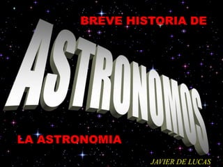 BREVE HISTORIA DE
JAVIER DE LUCAS
LA ASTRONOMIA
 