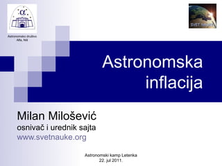 Astronomsko društvo
      Alfa, Niš




                                Astronomska
                                     inflacija
      Milan Milošević
      osnivač i urednik sajta
      www.svetnauke.org

                         Astronomski kamp Letenka
                                22. jul 2011.
 