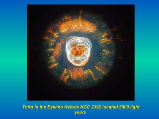 Third is the Eskimo Nebula NGC 2392 located 5000 light years   