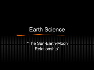 Earth Science “ The Sun-Earth-Moon Relationship” 