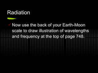Radiation Now use the back of your Earth-Moon scale to draw illustration of wavelengths and frequency at the top of page 748. 