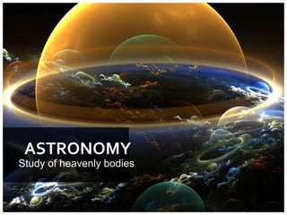 ASTRONOMY
Study of heavenly bodies
 