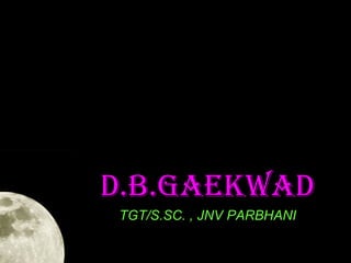 d.b.gaekwad
TGT/S.SC. , JNV PARBHANI

 