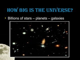 hOw bIg IS The uNIVeRSe?
• Billions of stars – planets – galaxies

 