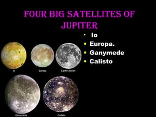 FOUr bIG SATELLITES OF
JUPITEr
•
•
•
•

Io
Europa.
Ganymede
Calisto

 