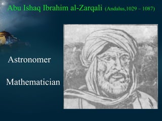 Abu Ishaq Ibrahim al-Zarqali

Astronomer
Mathematician

(Andalus,1029 – 1087)

 