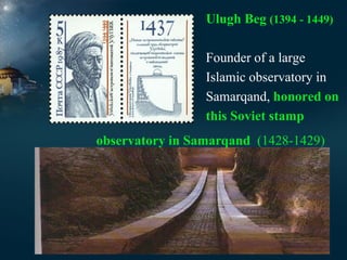 Ulugh Beg (1394 - 1449)
Founder of a large
Islamic observatory in
Samarqand, honored on
this Soviet stamp
observatory in Samarqand (1428-1429)

 