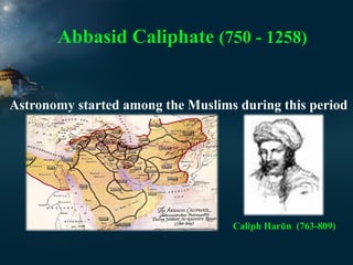 Abbasid Caliphate (750 - 1258)

Astronomy started among the Muslims during this period

Caliph Harūn (763-809)

 