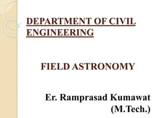 DEPARTMENT OF CIVIL
ENGINEERING
FIELD ASTRONOMY
Er. Ramprasad Kumawat
(M.Tech.)
 