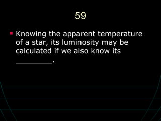 59 Knowing the apparent temperature of a star, its luminosity may be calculated if we also know its ________. 