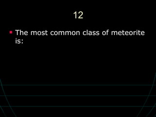 12 The most common class of meteorite is: 