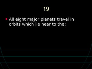19 All eight major planets travel in orbits which lie near to the: 