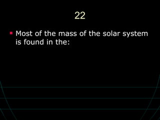 22 Most of the mass of the solar system is found in the: 