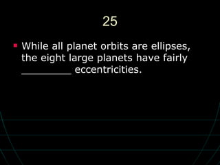 25 While all planet orbits are ellipses, the eight large planets have fairly ________ eccentricities. 