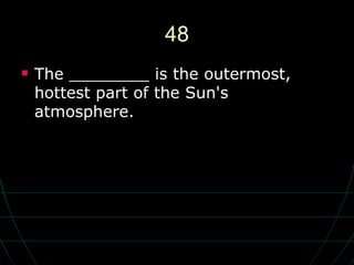 48 The ________ is the outermost, hottest part of the Sun's atmosphere. 