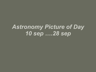 Astronomy Picture of Day 10 sep ….28 sep 