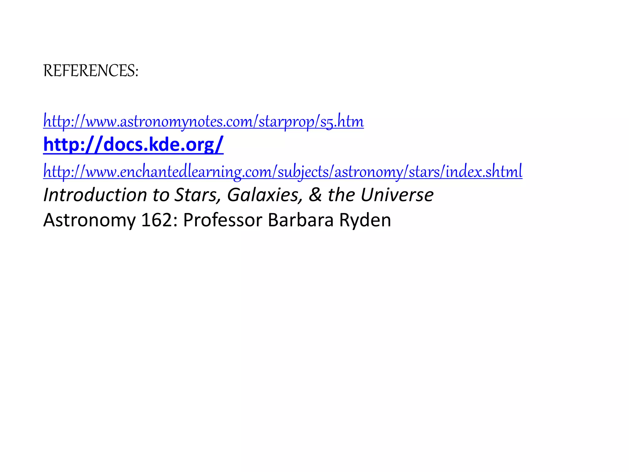 REFERENCES:
http://www.astronomynotes.com/starprop/s5.htm
http://docs.kde.org/
http://www.enchantedlearning.com/subjects/astronomy/stars/index.shtml
Introduction to Stars, Galaxies, & the Universe
Astronomy 162: Professor Barbara Ryden
 